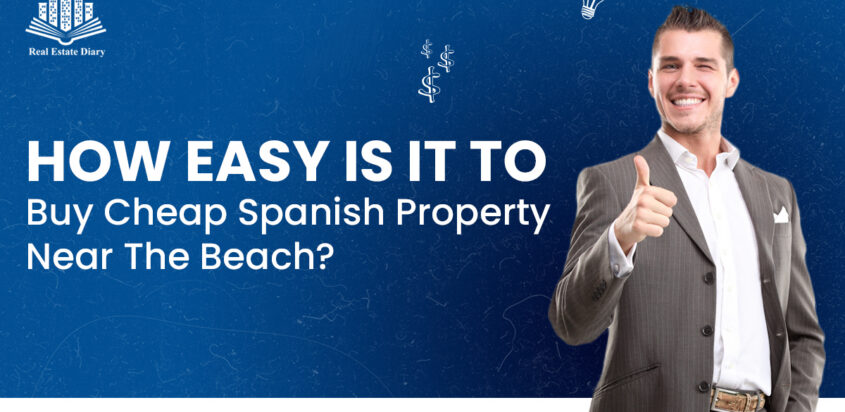 How Easy Is It To Buy Cheap Spanish Property Near The Beach?