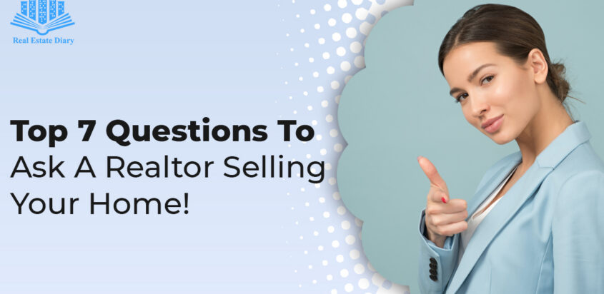 Top 7 Questions To Ask A Realtor Selling Your Home!