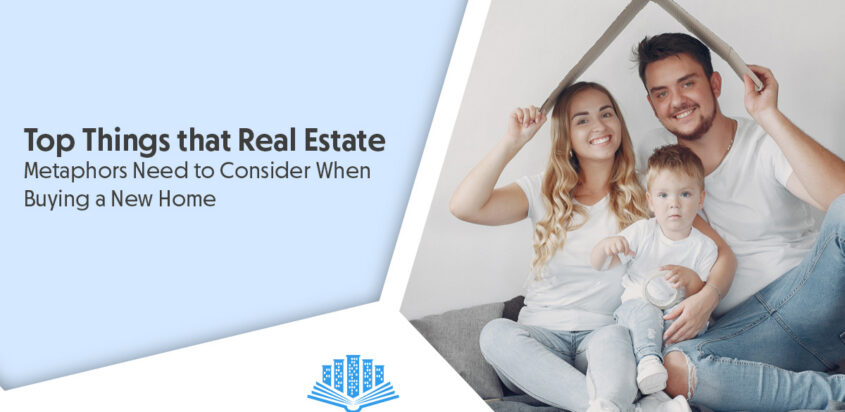 Top Things that Real Estate Metaphors Need to Consider When Buying a New Home