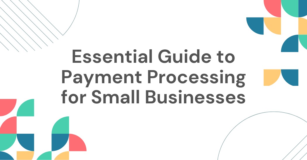 Essential Guide to Payment Processing for Small Businesses